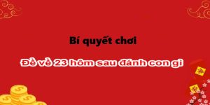 Bí quyết chơi khi đề về 23 hôm sau đánh con gì trúng lớn bởi i9bet chia sẻ