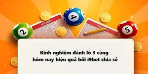 Kinh nghiệm đánh lô 3 càng hôm nay hiệu quả bởi i9bet chia sẻ