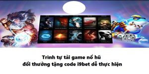 Trình tự tải game nổ hũ đổi thưởng tặng code i9bet dễ thực hiện