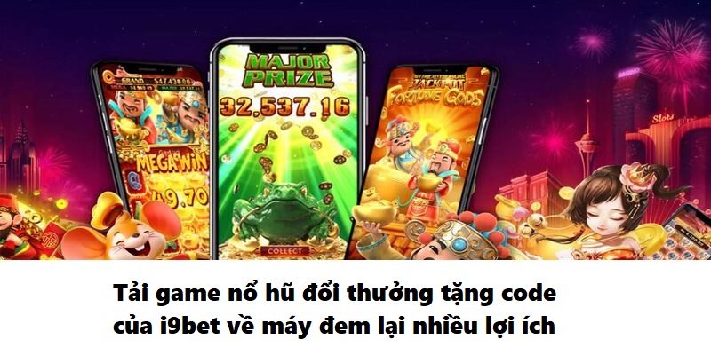 Tải game nổ hũ đổi thưởng tặng code của i9bet về máy đem lại nhiều lợi ích